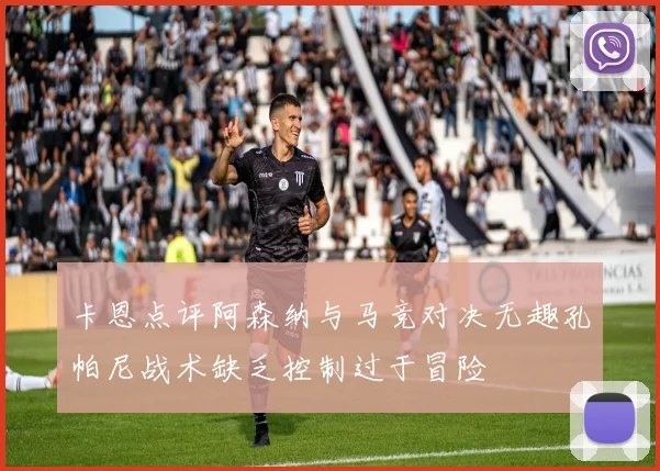 卡恩点评阿森纳与马竞对决无趣孔帕尼战术缺乏控制过于冒险