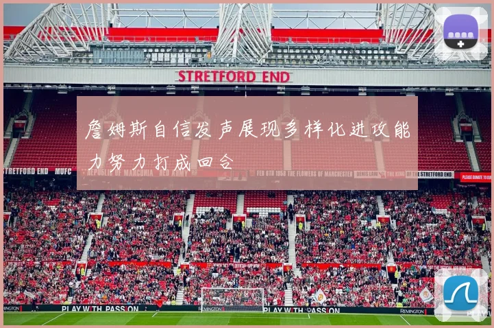 詹姆斯自信发声展现多样化进攻能力努力打成回合