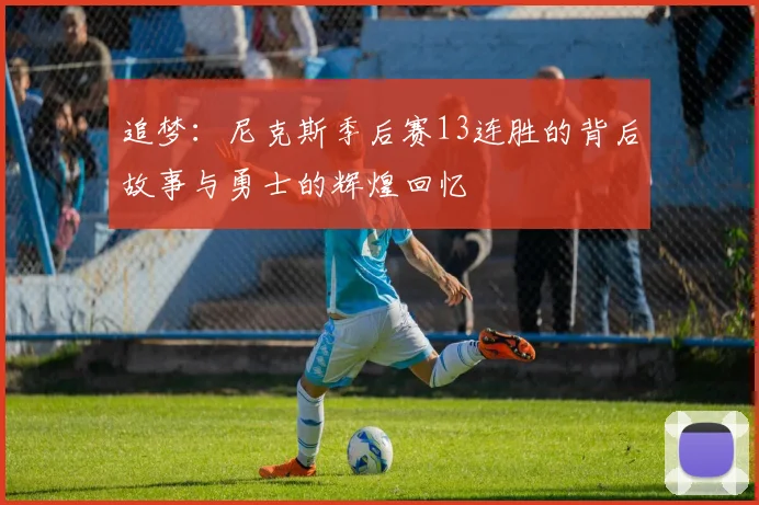 追梦：尼克斯季后赛13连胜的背后故事与勇士的辉煌回忆