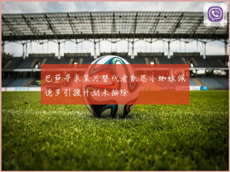 巴萨寻求莱万替代者凯恩小蜘蛛佩德罗引援计划未排除