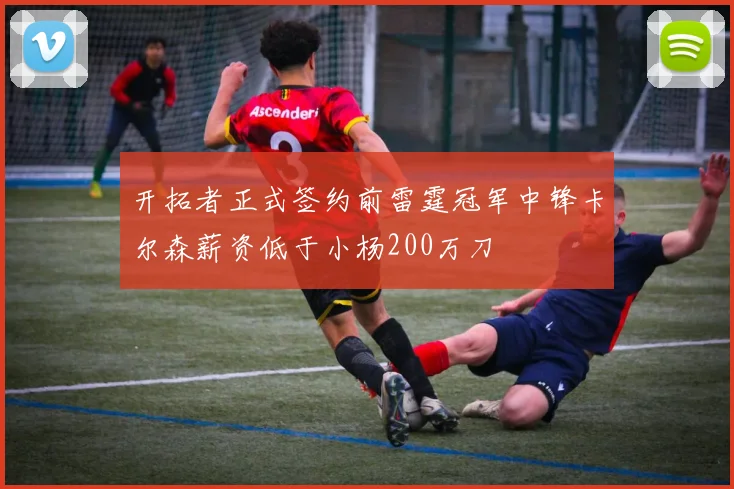 开拓者正式签约前雷霆冠军中锋卡尔森薪资低于小杨200万刀