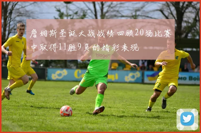 詹姆斯圣诞大战战绩回顾20场比赛中取得11胜9负的精彩表现