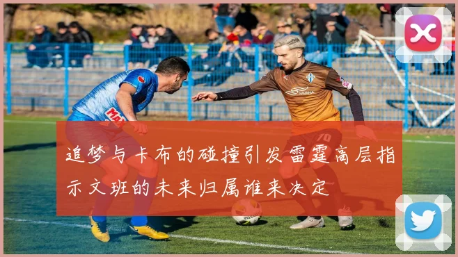 追梦与卡布的碰撞引发雷霆高层指示文班的未来归属谁来决定