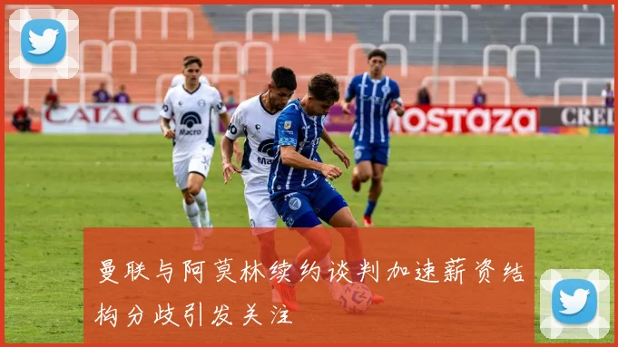 曼联与阿莫林续约谈判加速薪资结构分歧引发关注